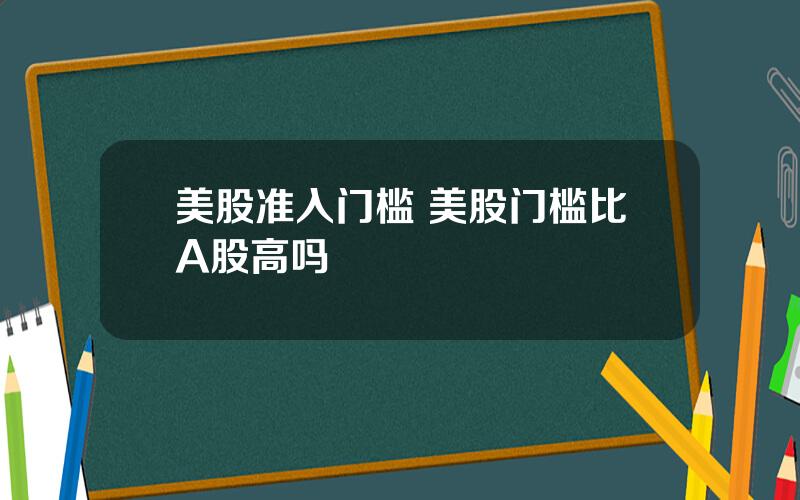 美股准入门槛 美股门槛比A股高吗